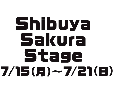 Shibuya Sakura Stage 7/15(月)~7/21(日)