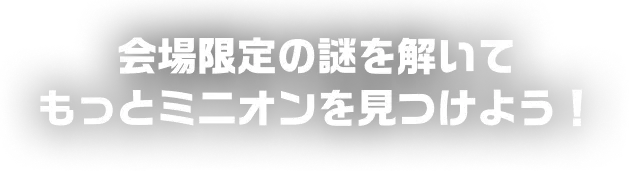 会場限定の謎を解いてもっとミニオンを見つけよう!